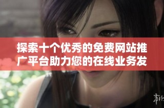 探索十个优秀的免费网站推广平台助力您的在线业务发展