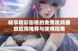 畅享精彩影视的免费视频播放应用推荐与使用指南