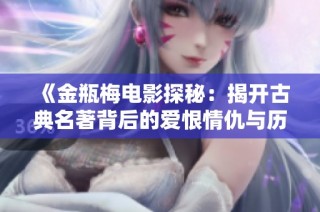 《金瓶梅电影探秘：揭开古典名著背后的爱恨情仇与历史真相》