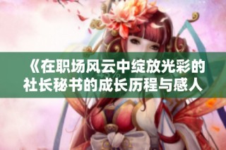 《在职场风云中绽放光彩的社长秘书的成长历程与感人故事》