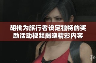 胡桃为旅行者设定独特的奖励活动视频揭晓精彩内容