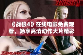 《战狼4》在线电影免费观看，畅享高清动作大片精彩体验