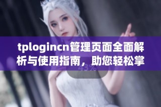 tplogincn管理页面全面解析与使用指南，助您轻松掌握管理技巧