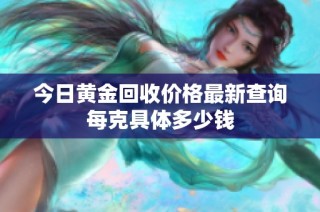 今日黄金回收价格最新查询每克具体多少钱