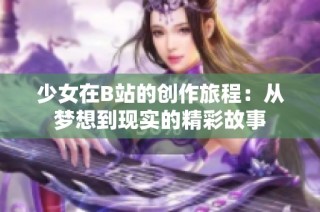 少女在B站的创作旅程：从梦想到现实的精彩故事