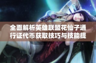 全面解析英雄联盟花仙子通行证代币获取技巧与技能提升攻略