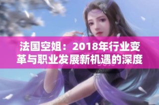 法国空姐：2018年行业变革与职业发展新机遇的深度解析