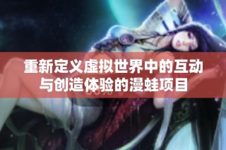 重新定义虚拟世界中的互动与创造体验的漫蛙项目