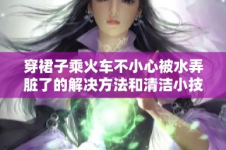穿裙子乘火车不小心被水弄脏了的解决方法和清洁小技巧