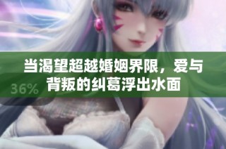 当渴望超越婚姻界限，爱与背叛的纠葛浮出水面