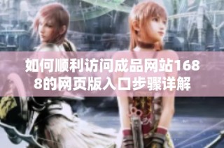 如何顺利访问成品网站1688的网页版入口步骤详解