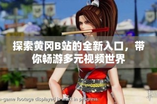 探索黄冈B站的全新入口，带你畅游多元视频世界