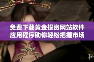 免费下载黄金投资网站软件应用程序助你轻松把握市场机会