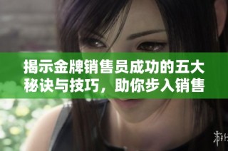 揭示金牌销售员成功的五大秘诀与技巧，助你步入销售巅峰之路