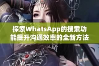 探索WhatsApp的搜索功能提升沟通效率的全新方法