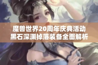 魔兽世界20周年庆典活动黑石深渊掉落装备全面解析与攻略分享