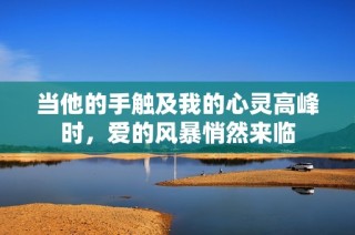 当他的手触及我的心灵高峰时，爱的风暴悄然来临