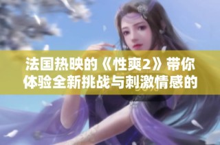 法国热映的《性爽2》带你体验全新挑战与刺激情感的旅程
