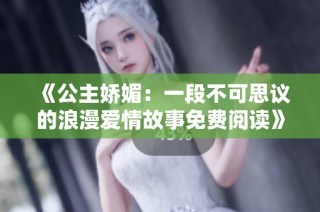《公主娇媚：一段不可思议的浪漫爱情故事免费阅读》