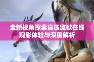 全新视角探索高压监狱在线观影体验与深度解析