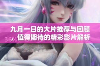 九月一日的大片推荐与回顾，值得期待的精彩影片解析