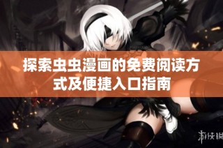 探索虫虫漫画的免费阅读方式及便捷入口指南