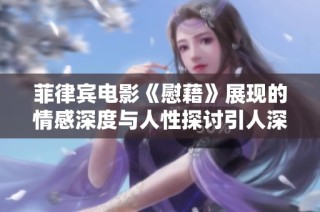 菲律宾电影《慰藉》展现的情感深度与人性探讨引人深思