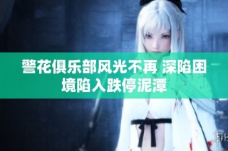 警花俱乐部风光不再 深陷困境陷入跌停泥潭