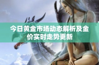 今日黄金市场动态解析及金价实时走势更新