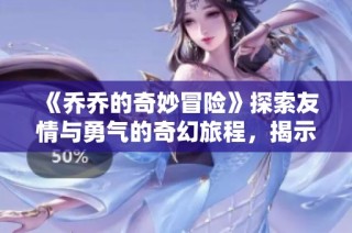 《乔乔的奇妙冒险》探索友情与勇气的奇幻旅程，揭示命运与时间的奥秘