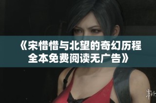 《宋惜惜与北望的奇幻历程全本免费阅读无广告》