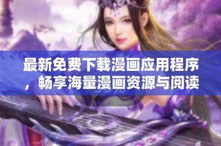 最新免费下载漫画应用程序，畅享海量漫画资源与阅读体验