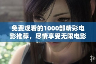 免费观看的1000部精彩电影推荐，尽情享受无限电影乐趣