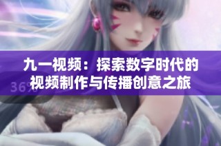 九一视频：探索数字时代的视频制作与传播创意之旅