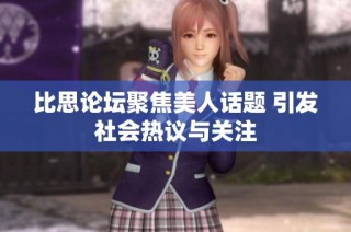 比思论坛聚焦美人话题 引发社会热议与关注