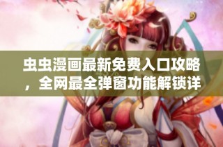 虫虫漫画最新免费入口攻略，全网最全弹窗功能解锁详情揭秘