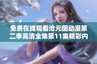 免费在线观看沧元图动漫第二季高清全集第11集精彩内容汇总与分析