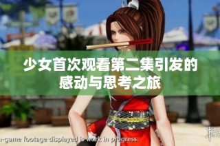 少女首次观看第二集引发的感动与思考之旅