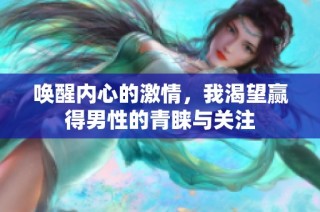 唤醒内心的激情，我渴望赢得男性的青睐与关注