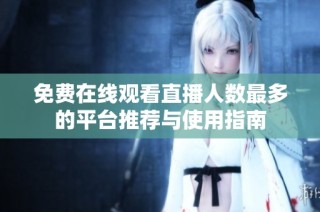 免费在线观看直播人数最多的平台推荐与使用指南
