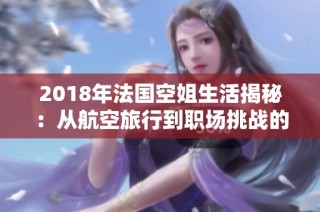 2018年法国空姐生活揭秘：从航空旅行到职场挑战的真实故事