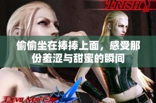 偷偷坐在捧捧上面，感受那份羞涩与甜蜜的瞬间