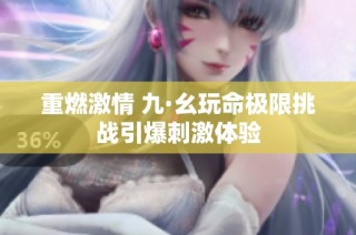 重燃激情 九·幺玩命极限挑战引爆刺激体验