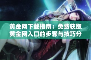 黄金网下载指南：免费获取黄金网入口的步骤与技巧分析
