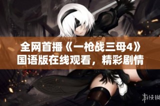 全网首播《一枪战三母4》国语版在线观看，精彩剧情不容错过