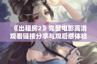 《出租房2》完整电影高清观看链接分享与观后感体验汇总