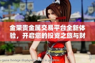 金荣贵金属交易平台全新体验，开启您的投资之旅与财富增长