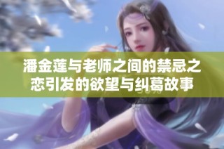 潘金莲与老师之间的禁忌之恋引发的欲望与纠葛故事