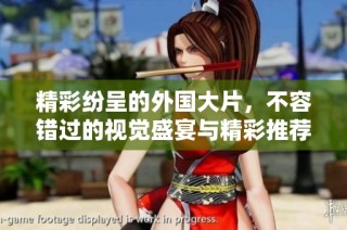 精彩纷呈的外国大片，不容错过的视觉盛宴与精彩推荐