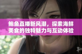 鲍鱼直播新风潮，探索海鲜美食的独特魅力与互动体验